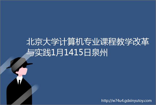北京大学计算机专业课程教学改革与实践1月1415日泉州
